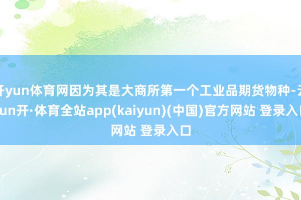 开yun体育网因为其是大商所第一个工业品期货物种-云yun开·体育全站app(kaiyun)(中国)官方网站 登录入口