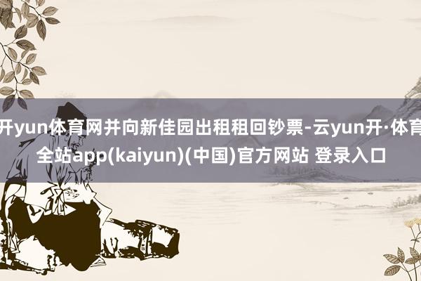 开yun体育网并向新佳园出租租回钞票-云yun开·体育全站app(kaiyun)(中国)官方网站 登录入口