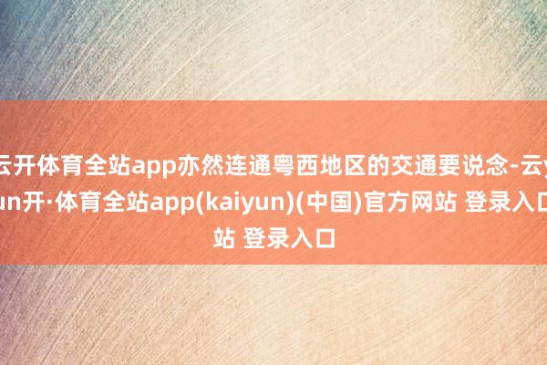 云开体育全站app亦然连通粤西地区的交通要说念-云yun开·体育全站app(kaiyun)(中国)官方网站 登录入口