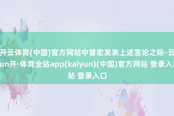开云体育(中国)官方网站　　中曾宏发表上述言论之际-云yun开·体育全站app(kaiyun)(中国)官方网站 登录入口