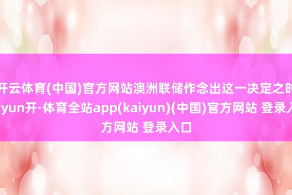 开云体育(中国)官方网站　　澳洲联储作念出这一决定之时-云yun开·体育全站app(kaiyun)(中国)官方网站 登录入口