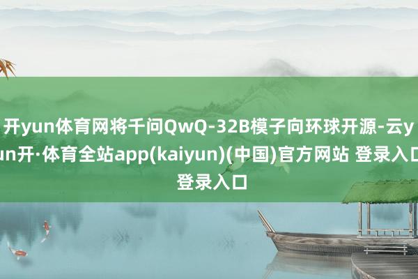 开yun体育网将千问QwQ-32B模子向环球开源-云yun开·体育全站app(kaiyun)(中国)官方网站 登录入口