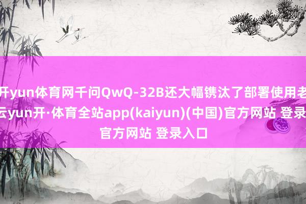 开yun体育网千问QwQ-32B还大幅镌汰了部署使用老本-云yun开·体育全站app(kaiyun)(中国)官方网站 登录入口