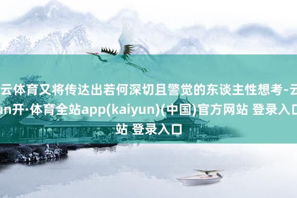 开云体育又将传达出若何深切且警觉的东谈主性想考-云yun开·体育全站app(kaiyun)(中国)官方网站 登录入口