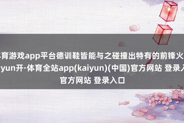 体育游戏app平台德训鞋皆能与之碰撞出特有的前锋火花-云yun开·体育全站app(kaiyun)(中国)官方网站 登录入口