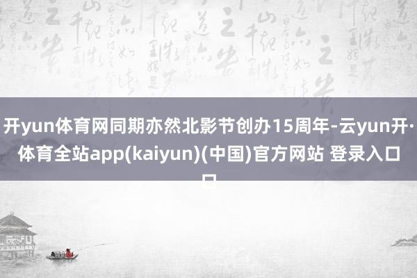 开yun体育网同期亦然北影节创办15周年-云yun开·体育全站app(kaiyun)(中国)官方网站 登录入口