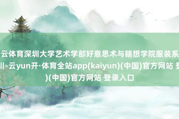 开云体育深圳大学艺术学部好意思术与瞎想学院服装系主任张立川-云yun开·体育全站app(kaiyun)(中国)官方网站 登录入口