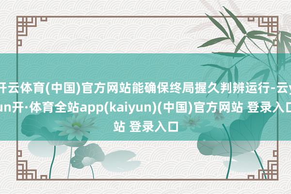 开云体育(中国)官方网站能确保终局握久判辨运行-云yun开·体育全站app(kaiyun)(中国)官方网站 登录入口