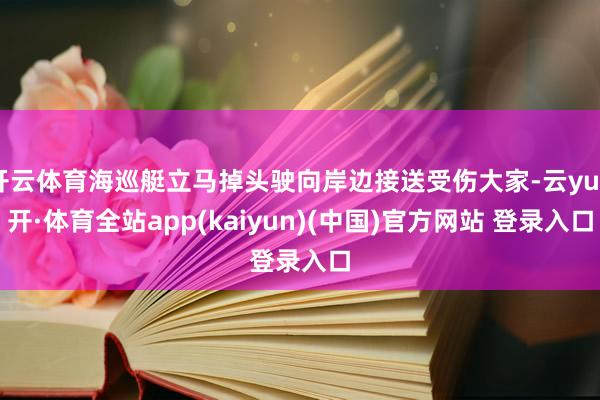开云体育海巡艇立马掉头驶向岸边接送受伤大家-云yun开·体育全站app(kaiyun)(中国)官方网站 登录入口