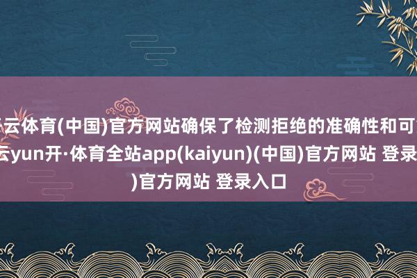 开云体育(中国)官方网站确保了检测拒绝的准确性和可靠性-云yun开·体育全站app(kaiyun)(中国)官方网站 登录入口