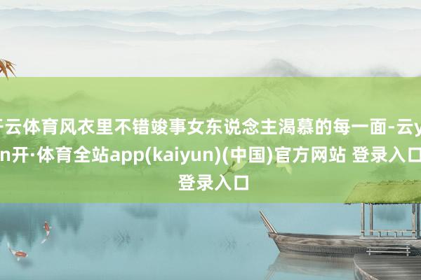开云体育风衣里不错竣事女东说念主渴慕的每一面-云yun开·体育全站app(kaiyun)(中国)官方网站 登录入口