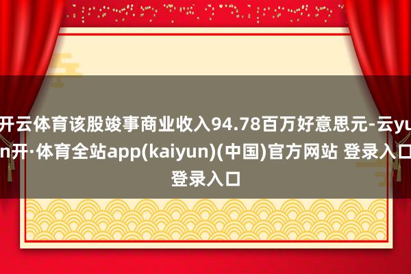 开云体育该股竣事商业收入94.78百万好意思元-云yun开·体育全站app(kaiyun)(中国)官方网站 登录入口