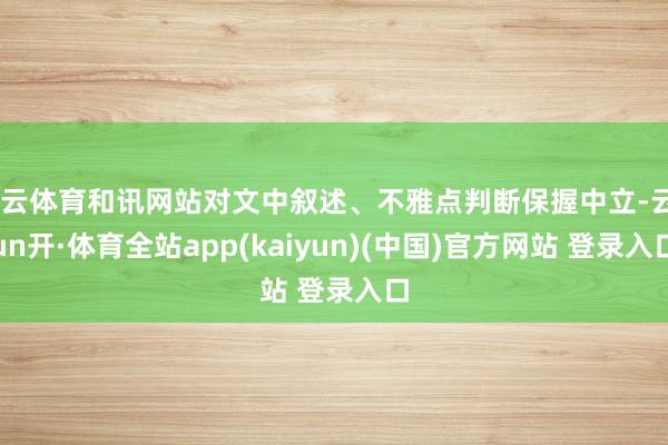 开云体育和讯网站对文中叙述、不雅点判断保握中立-云yun开·体育全站app(kaiyun)(中国)官方网站 登录入口