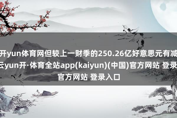 开yun体育网但较上一财季的250.26亿好意思元有减少-云yun开·体育全站app(kaiyun)(中国)官方网站 登录入口