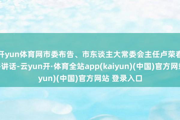 开yun体育网市委布告、市东谈主大常委会主任卢荣春驾驭会议并讲话-云yun开·体育全站app(kaiyun)(中国)官方网站 登录入口