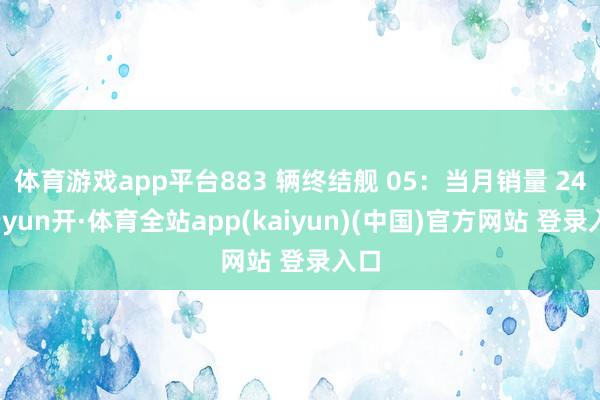 体育游戏app平台883 辆终结舰 05：当月销量 24-云yun开·体育全站app(kaiyun)(中国)官方网站 登录入口