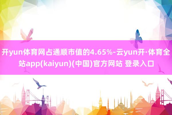 开yun体育网占通顺市值的4.65%-云yun开·体育全站app(kaiyun)(中国)官方网站 登录入口
