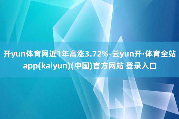 开yun体育网近1年高涨3.72%-云yun开·体育全站app(kaiyun)(中国)官方网站 登录入口