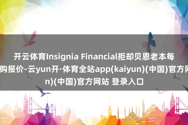 开云体育Insignia Financial拒却贝恩老本每股4澳元的收购报价-云yun开·体育全站app(kaiyun)(中国)官方网站 登录入口