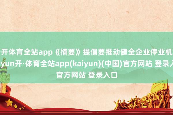 云开体育全站app《摘要》提倡要推动健全企业停业机制-云yun开·体育全站app(kaiyun)(中国)官方网站 登录入口