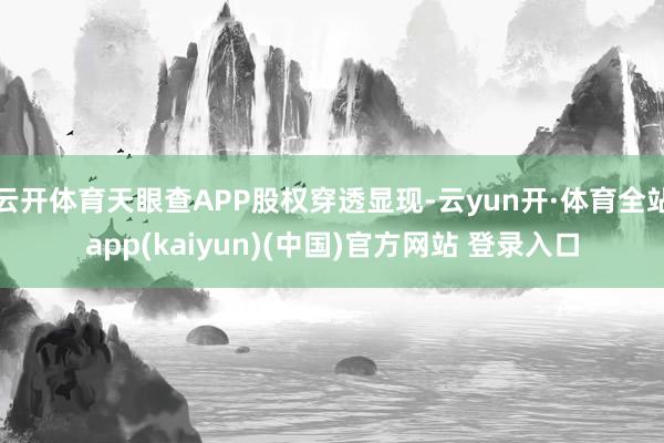 云开体育天眼查APP股权穿透显现-云yun开·体育全站app(kaiyun)(中国)官方网站 登录入口