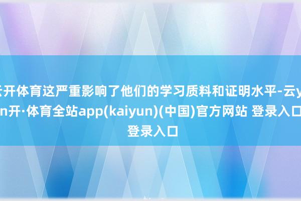 云开体育这严重影响了他们的学习质料和证明水平-云yun开·体育全站app(kaiyun)(中国)官方网站 登录入口