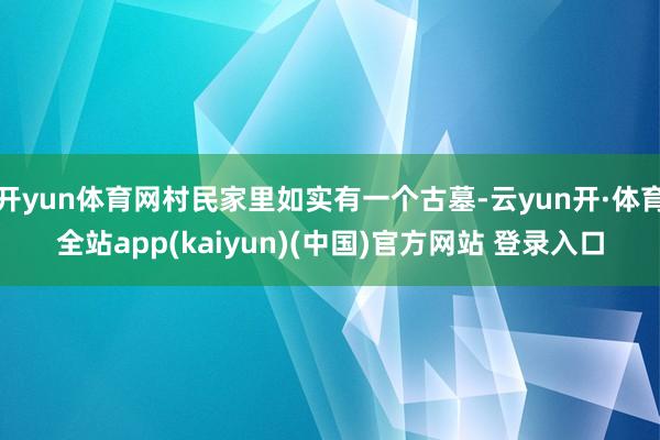开yun体育网村民家里如实有一个古墓-云yun开·体育全站app(kaiyun)(中国)官方网站 登录入口