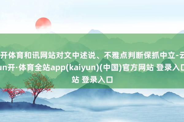 云开体育和讯网站对文中述说、不雅点判断保抓中立-云yun开·体育全站app(kaiyun)(中国)官方网站 登录入口
