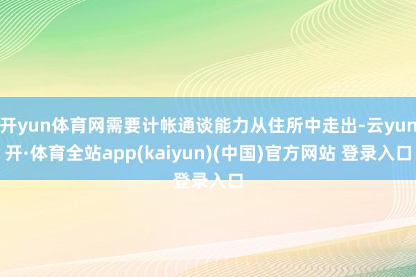 开yun体育网需要计帐通谈能力从住所中走出-云yun开·体育全站app(kaiyun)(中国)官方网站 登录入口