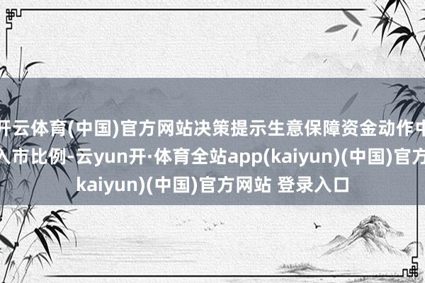 开云体育(中国)官方网站决策提示生意保障资金动作中长期资金升迁入市比例-云yun开·体育全站app(kaiyun)(中国)官方网站 登录入口