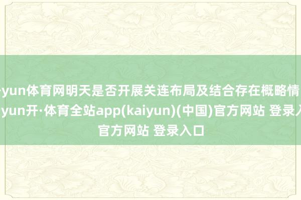 开yun体育网明天是否开展关连布局及结合存在概略情味-云yun开·体育全站app(kaiyun)(中国)官方网站 登录入口