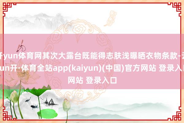 开yun体育网其次大露台既能得志肤浅曝晒衣物条款-云yun开·体育全站app(kaiyun)(中国)官方网站 登录入口