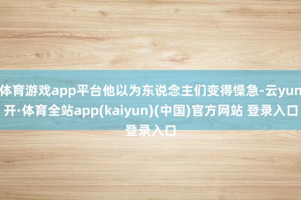 体育游戏app平台他以为东说念主们变得懆急-云yun开·体育全站app(kaiyun)(中国)官方网站 登录入口