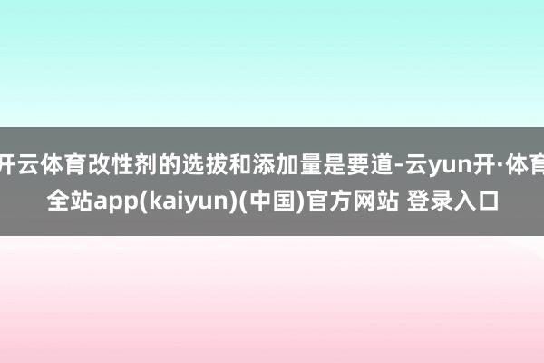 开云体育改性剂的选拔和添加量是要道-云yun开·体育全站app(kaiyun)(中国)官方网站 登录入口
