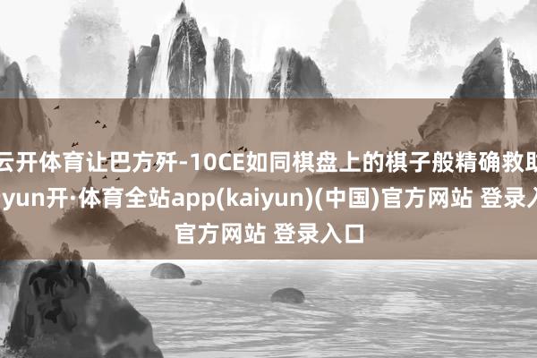 云开体育让巴方歼-10CE如同棋盘上的棋子般精确救助-云yun开·体育全站app(kaiyun)(中国)官方网站 登录入口