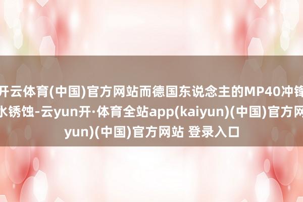 开云体育(中国)官方网站而德国东说念主的MP40冲锋枪早已被海水锈蚀-云yun开·体育全站app(kaiyun)(中国)官方网站 登录入口