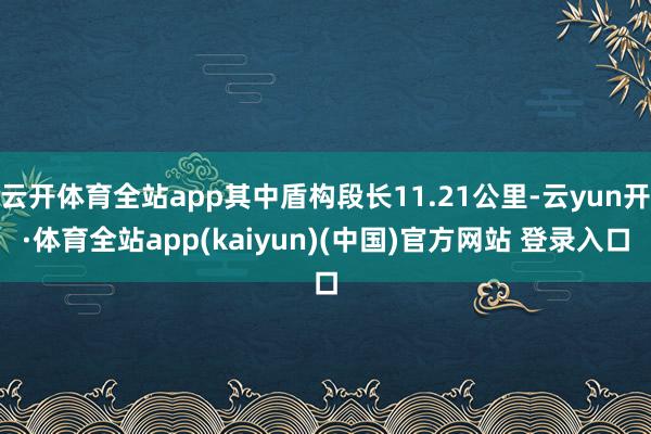 云开体育全站app其中盾构段长11.21公里-云yun开·体育全站app(kaiyun)(中国)官方网站 登录入口