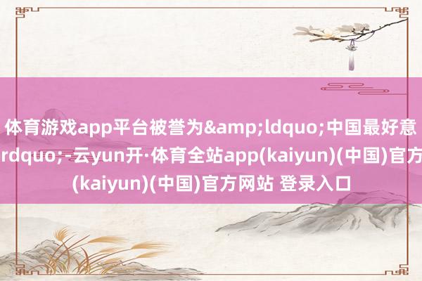 体育游戏app平台被誉为&ldquo;中国最好意思公路&rdquo;-云yun开·体育全站app(kaiyun)(中国)官方网站 登录入口