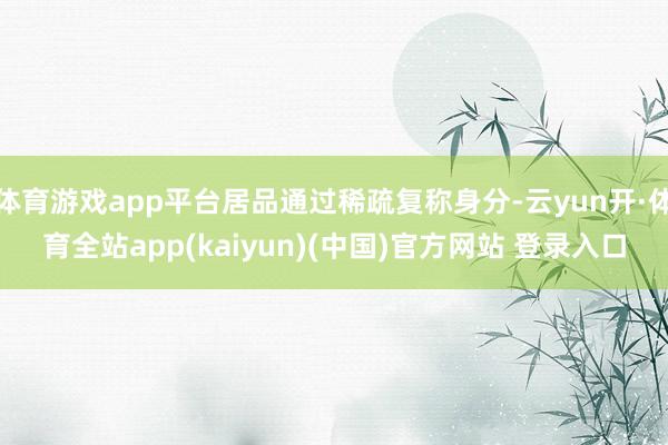 体育游戏app平台居品通过稀疏复称身分-云yun开·体育全站app(kaiyun)(中国)官方网站 登录入口