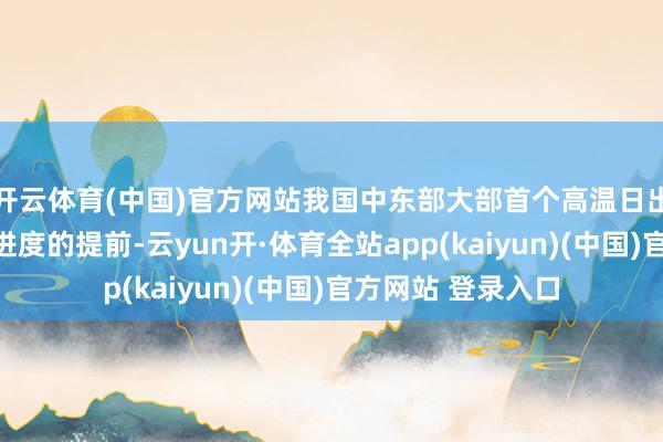 开云体育(中国)官方网站我国中东部大部首个高温日出现工夫都有不同进度的提前-云yun开·体育全站app(kaiyun)(中国)官方网站 登录入口