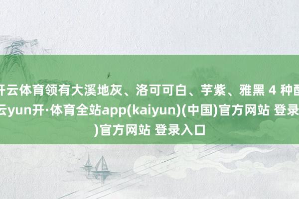 开云体育领有大溪地灰、洛可可白、芋紫、雅黑 4 种配色-云yun开·体育全站app(kaiyun)(中国)官方网站 登录入口
