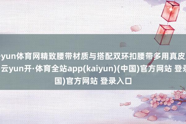 开yun体育网精致腰带材质与搭配双环扣腰带多用真皮或织带-云yun开·体育全站app(kaiyun)(中国)官方网站 登录入口