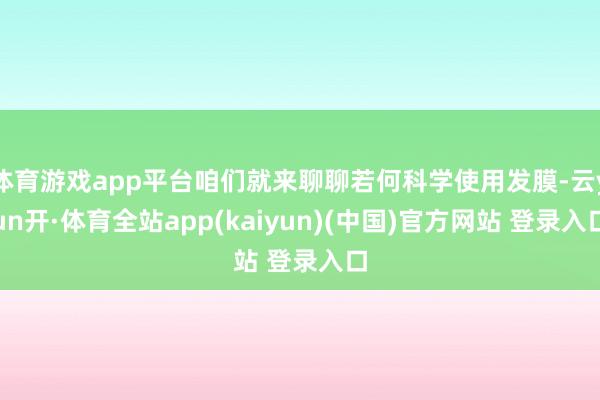 体育游戏app平台咱们就来聊聊若何科学使用发膜-云yun开·体育全站app(kaiyun)(中国)官方网站 登录入口