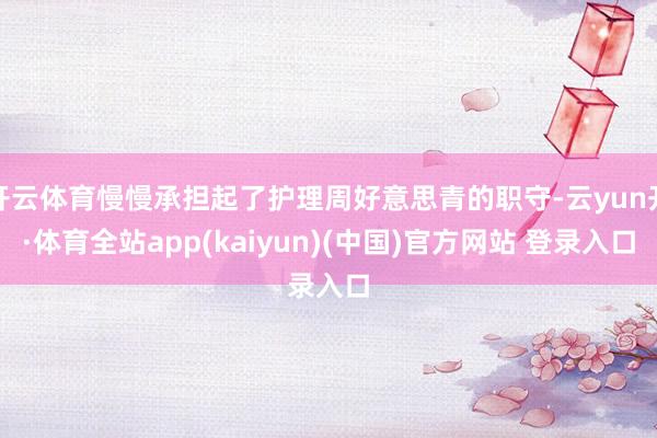 开云体育慢慢承担起了护理周好意思青的职守-云yun开·体育全站app(kaiyun)(中国)官方网站 登录入口