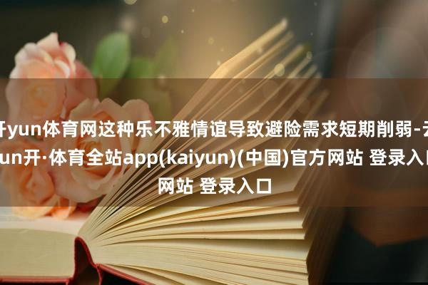 开yun体育网这种乐不雅情谊导致避险需求短期削弱-云yun开·体育全站app(kaiyun)(中国)官方网站 登录入口