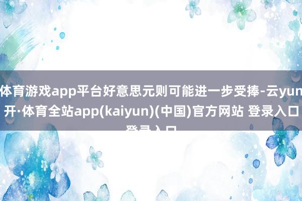 体育游戏app平台好意思元则可能进一步受捧-云yun开·体育全站app(kaiyun)(中国)官方网站 登录入口
