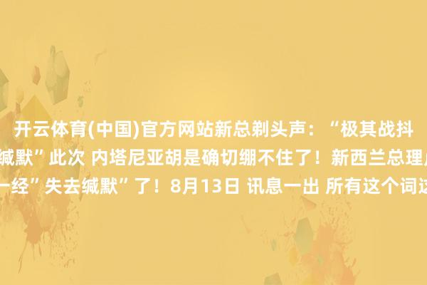 开云体育(中国)官方网站新总剃头声：“极其战抖”！内塔尼亚胡已“失去缄默”此次 内塔尼亚胡是确切绷不住了！新西兰总理卢克森平直开怼：你一经”失去缄默”了！8月13日 讯息一出 所有这个词这个词中东齐炸了锅你觉得仅仅嘴炮？那你就太生动了新西兰酬酢部长温斯顿·彼得斯8月11日正经晓示：咱们正在量度是否承认巴勒斯坦国 9月就要作念决定！这不是试探 这是摊牌加沙地带的东说念主说念目的晦气必须成为”全球议程