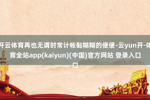 开云体育再也无谓时常计帐黏糊糊的便便-云yun开·体育全站app(kaiyun)(中国)官方网站 登录入口