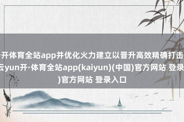 云开体育全站app并优化火力建立以晋升高效精确打击智商-云yun开·体育全站app(kaiyun)(中国)官方网站 登录入口