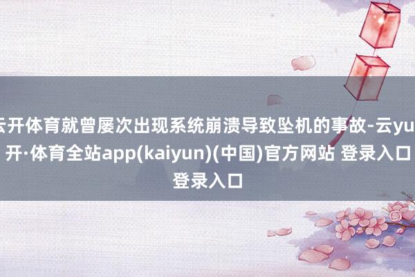 云开体育就曾屡次出现系统崩溃导致坠机的事故-云yun开·体育全站app(kaiyun)(中国)官方网站 登录入口